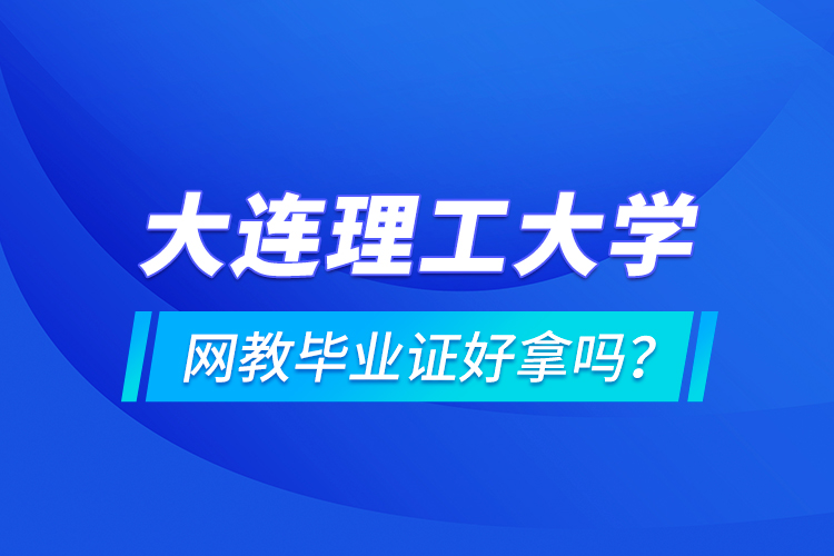 大連理工大學(xué)網(wǎng)教畢業(yè)證好拿嗎？