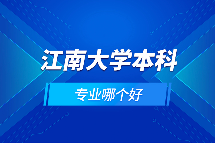 江南大學(xué)本科專業(yè)哪個(gè)好