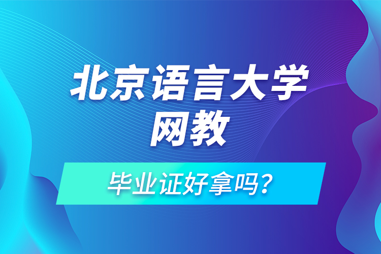 北京語言大學網(wǎng)教畢業(yè)證好拿嗎？