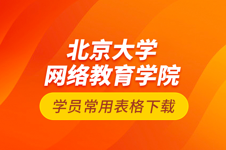 北京大學網(wǎng)絡教育學院學員常用表格下載