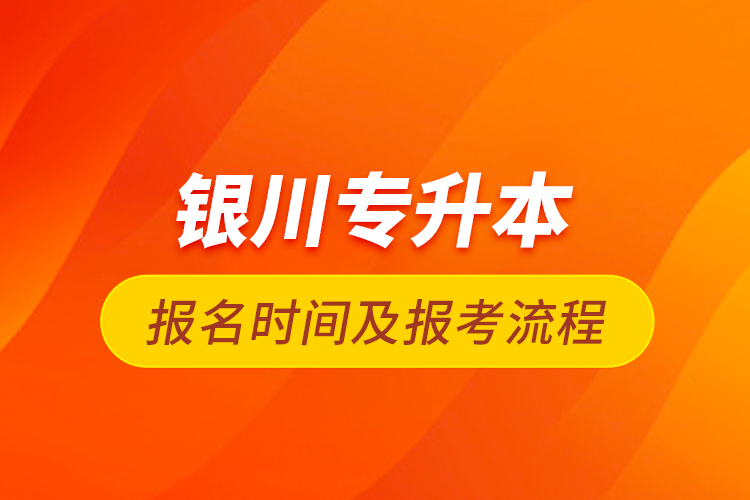 銀川專升本報名時間及報考流程