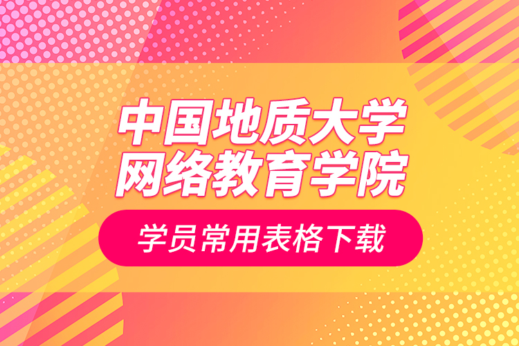 中國(guó)地質(zhì)大學(xué)網(wǎng)絡(luò)教育學(xué)院學(xué)員常用表格下載