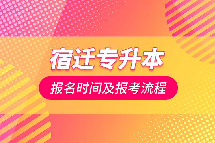 宿遷專升本報(bào)名時(shí)間及報(bào)考流程