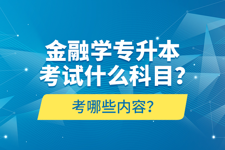 金融學(xué)專升本考試什么科目？考哪些內(nèi)容？