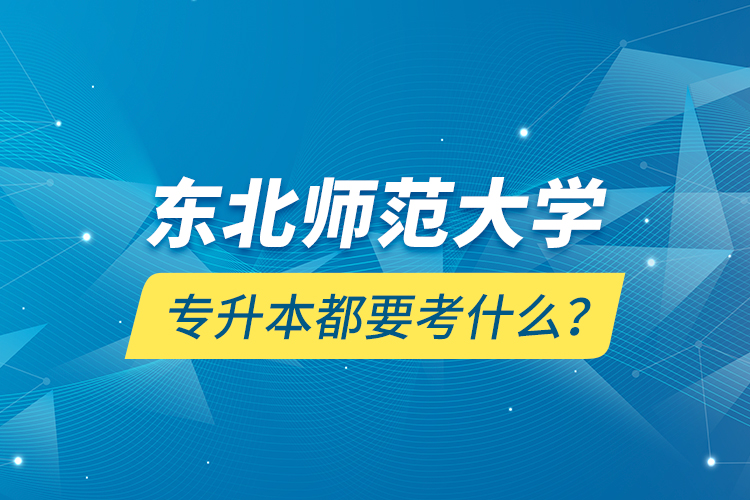 東北師范大學(xué)專升本都要考什么？