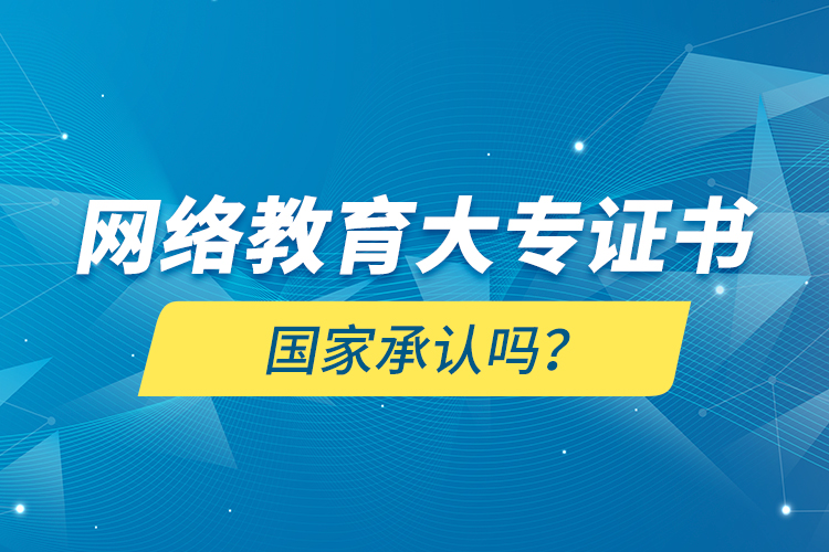 網(wǎng)絡(luò)教育大專證書國(guó)家承認(rèn)嗎？