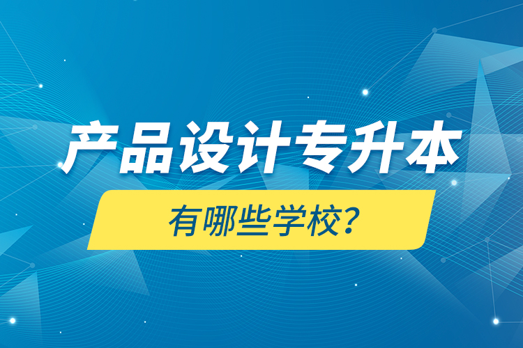 產(chǎn)品設(shè)計(jì)專升本有哪些學(xué)校？