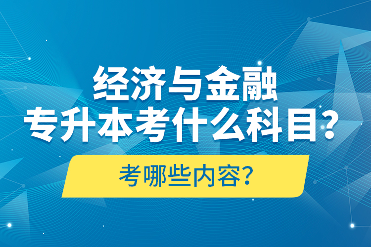 經(jīng)濟與金融專升本考什么科目？考哪些內(nèi)容？