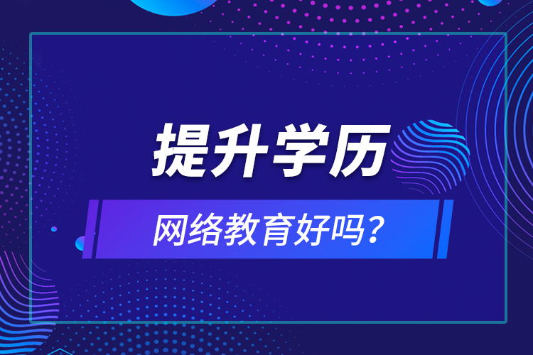 提升學(xué)歷網(wǎng)絡(luò)教育好嗎？