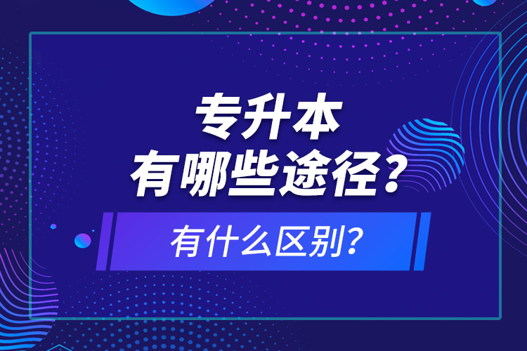 專升本有哪些途徑？有什么區(qū)別？