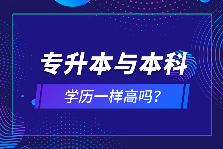 專升本與本科學(xué)歷一樣高嗎？