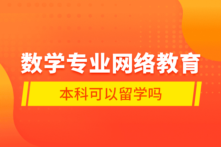 數(shù)學(xué)專(zhuān)業(yè)網(wǎng)絡(luò)教育本科可以留學(xué)嗎