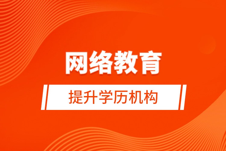 網(wǎng)絡(luò)教育提升學歷機構(gòu)