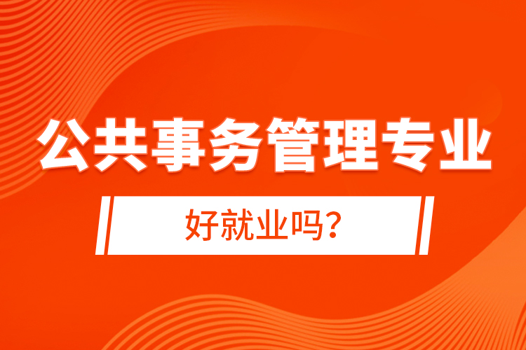 公共事務(wù)管理專業(yè)好就業(yè)嗎？