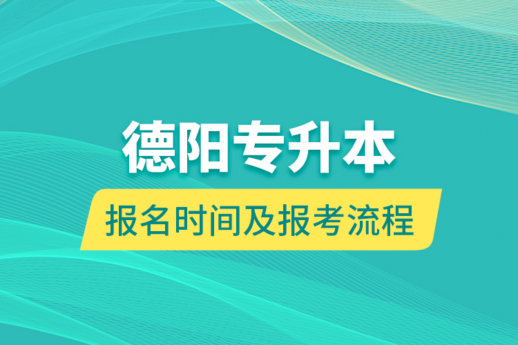 德陽(yáng)專(zhuān)升本報(bào)名時(shí)間及報(bào)考流程