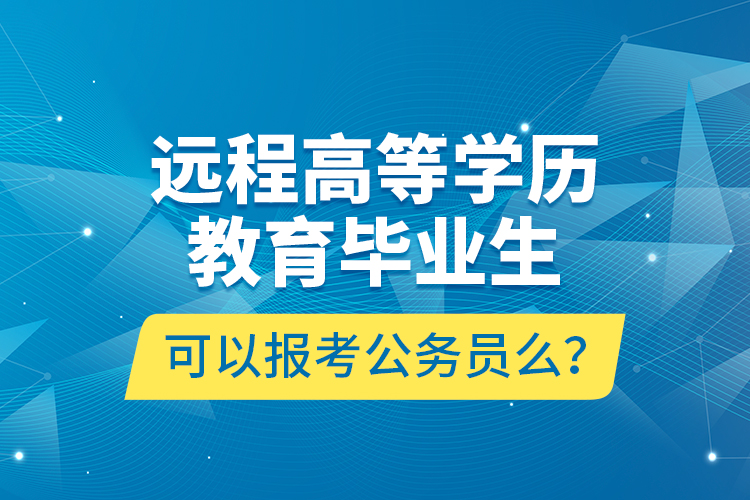 遠(yuǎn)程高等學(xué)歷教育畢業(yè)生可以報(bào)考公務(wù)員么？