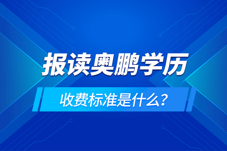 報(bào)讀奧鵬學(xué)歷收費(fèi)標(biāo)準(zhǔn)是什么？
