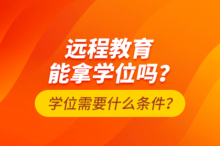 遠(yuǎn)程教育能拿學(xué)位嗎？學(xué)位需要什么條件？