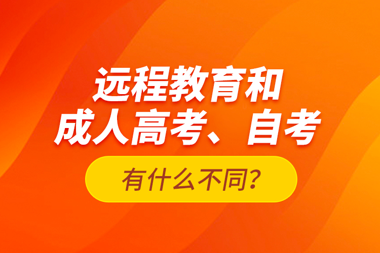 遠(yuǎn)程教育和成人高考、自考有什么不同？