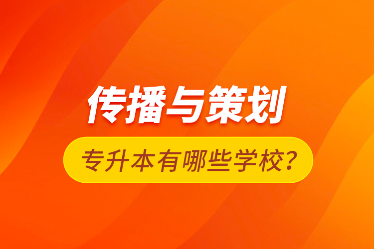 傳播與策劃專升本有哪些學(xué)校？