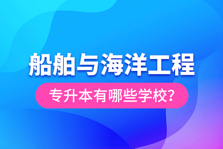 船舶與海洋工程專升本有哪些學校？