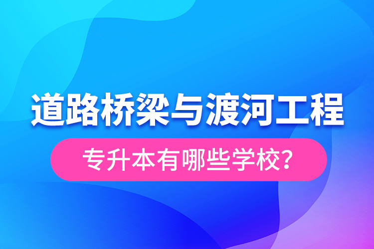 道路橋梁與渡河工程專升本有哪些學校？