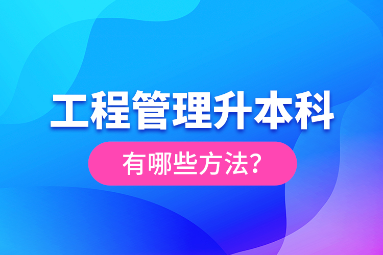 工程管理升本科有哪些方法？