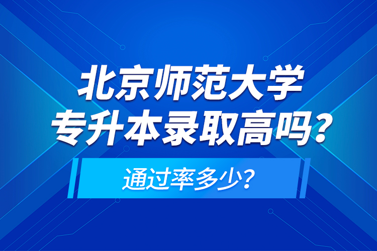 北京師范大學(xué)專升本錄取高嗎？通過率多少？