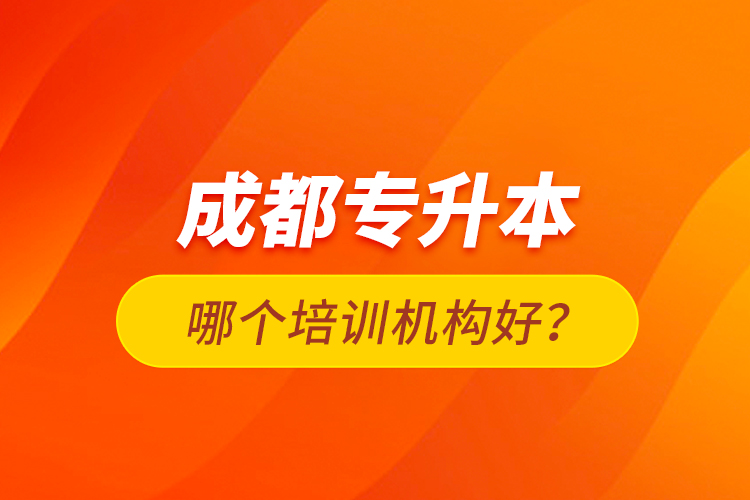 成都專升本哪個培訓機構好？