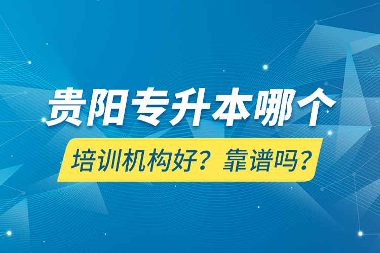 貴陽專升本哪個(gè)培訓(xùn)機(jī)構(gòu)好？靠譜嗎？