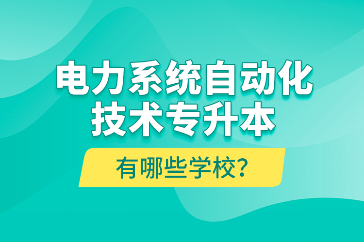 電力系統(tǒng)自動化技術(shù)專升本有哪些學(xué)校？