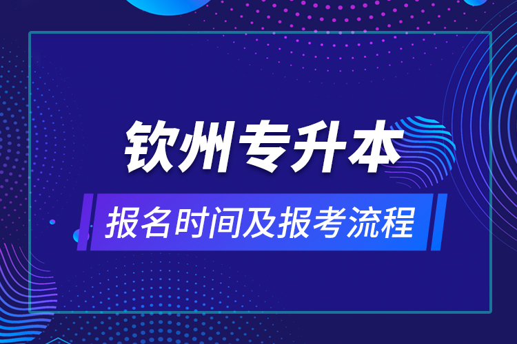 欽州專(zhuān)升本報(bào)名時(shí)間及報(bào)考流程