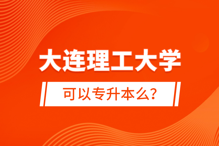 大連理工大學(xué)可以專(zhuān)升本么？
