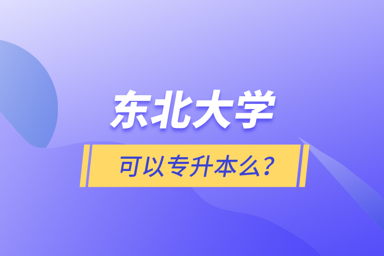 東北大學(xué)可以專升本么？