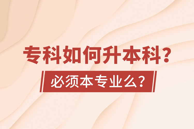 專科如何升本科？必須本專業(yè)么？