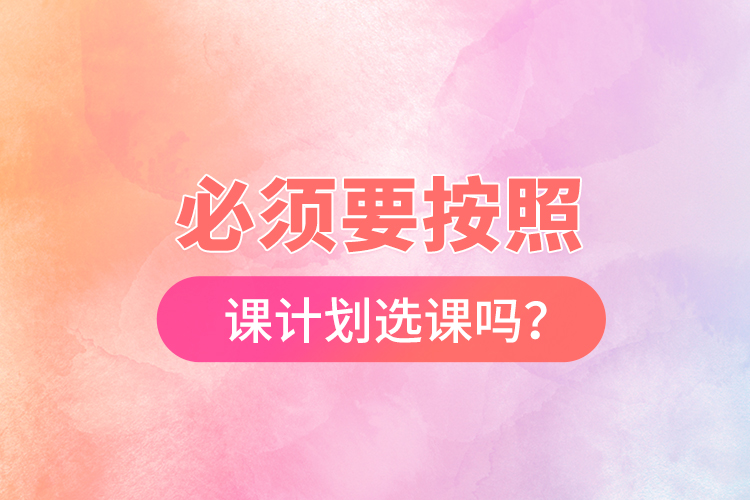 必須要按照開課計劃選課嗎？