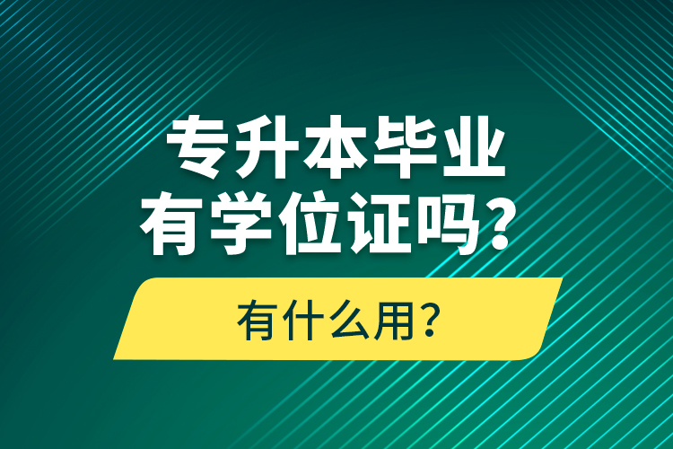 專升本畢業(yè)有學(xué)位證嗎？有什么用？