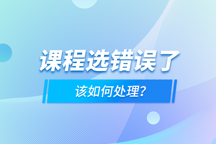 課程選錯(cuò)誤了，該如何處理？