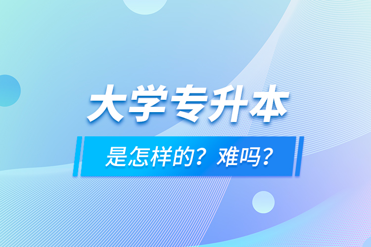大學專升本是怎樣的？難嗎？