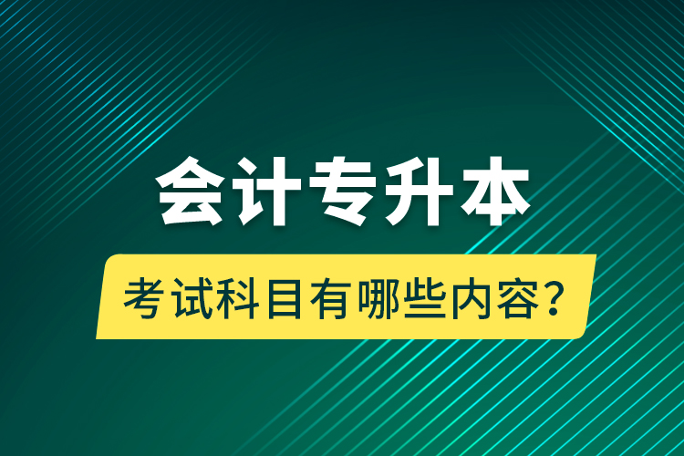 會(huì)計(jì)專升本考試科目有哪些內(nèi)容？