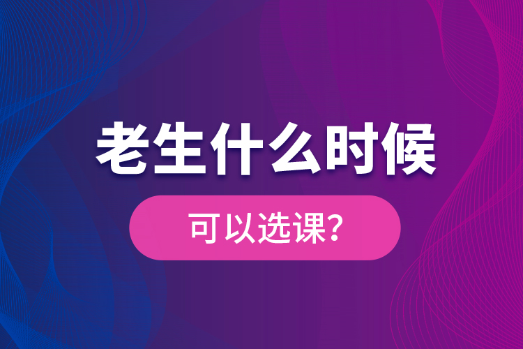老生什么時(shí)候可以選課？