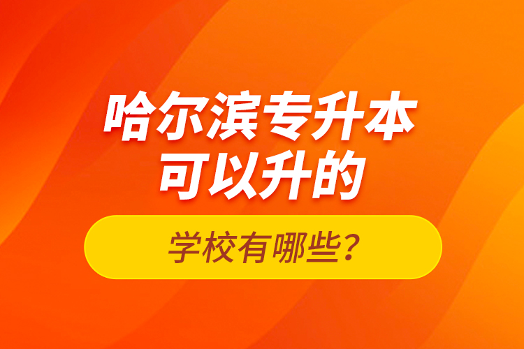 哈爾濱專升本可以升的學(xué)校有哪些？