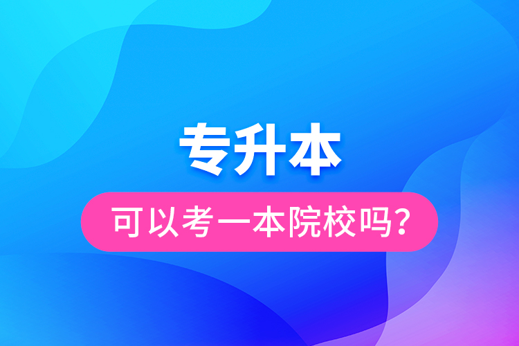 專升本可以考一本院校嗎？