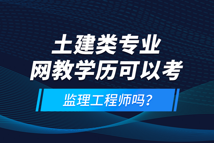 土建類(lèi)專(zhuān)業(yè)網(wǎng)教學(xué)歷可以考監(jiān)理工程師嗎？