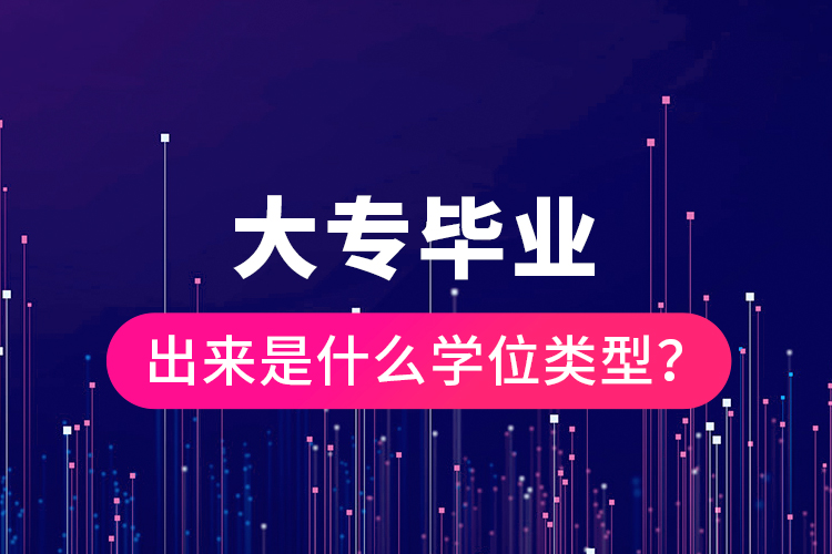 大專畢業(yè)出來是什么學位類型？