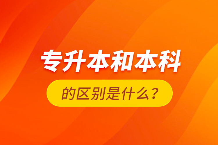 專升本和本科的區(qū)別是什么？