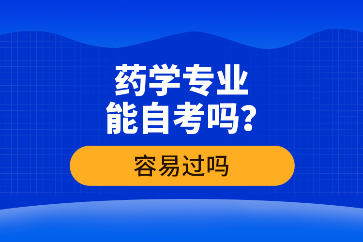 藥學(xué)專業(yè)能自考嗎？容易過嗎