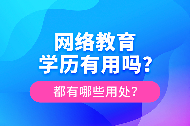 網(wǎng)絡(luò)教育學(xué)歷有用嗎？都有哪些用處？