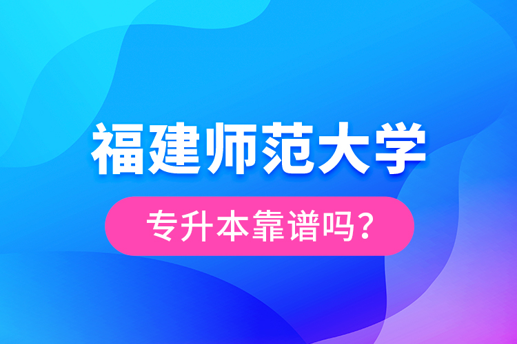 福建師范大學專升本靠譜嗎？