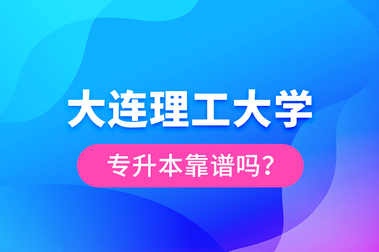 大連理工大學(xué)專升本靠譜嗎？